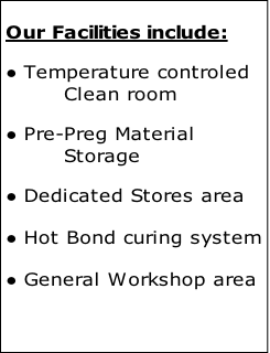 Our Facilities include:

Temperature controled 
Clean room

Pre-Preg Material 
Storage

Dedicated Stores area

Hot Bond curing system

General Workshop area
